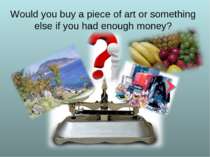 Would you buy a piece of art or something else if you had enough money?