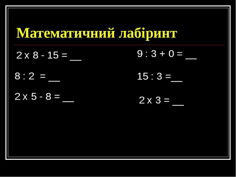 Математичний лабіринт 2 х 8 - 15 = __ 9 : 3 + 0 = __ 8 : 2 = __ 15 : 3 =__ 2 ...