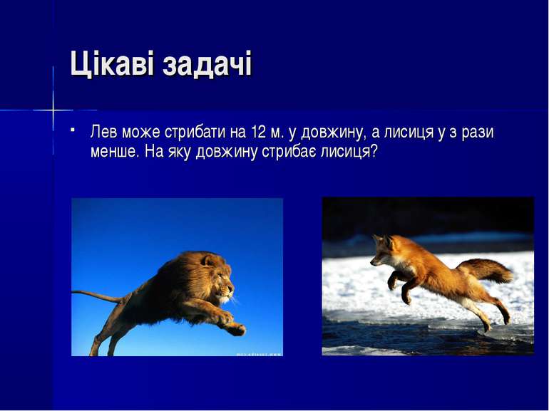 Лев може стрибати на 12 м. у довжину, а лисиця у з рази менше. На яку довжину...