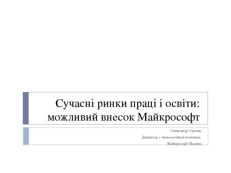 Сучасні ринки праці і освіти: можливий внесок Майкрософт Олександр Орєхов, Ди...