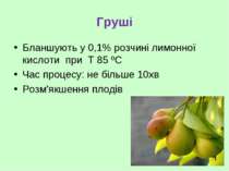 Груші Бланшують у 0,1% розчині лимонної кислоти при Т 85 ºС Час процесу: не б...