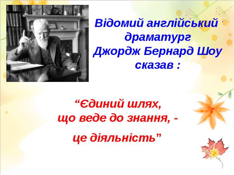 Відомий англійський драматург Джордж Бернард Шоу сказав : “Єдиний шлях, що ве...