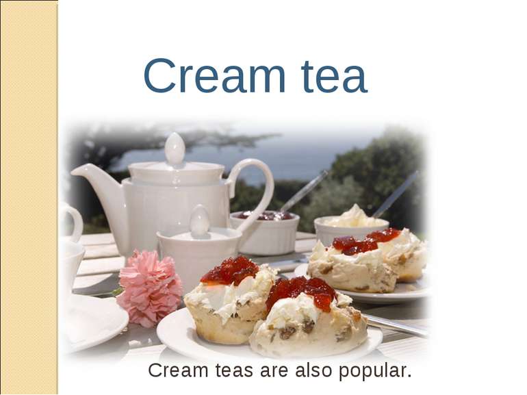 Cream tea Cream teas are also popular.