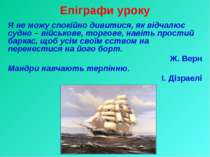 Епіграфи уроку Я не можу спокійно дивитися, як відчалює судно – військове, то...