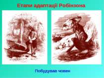 Етапи адаптації Робінзона Побудував човен