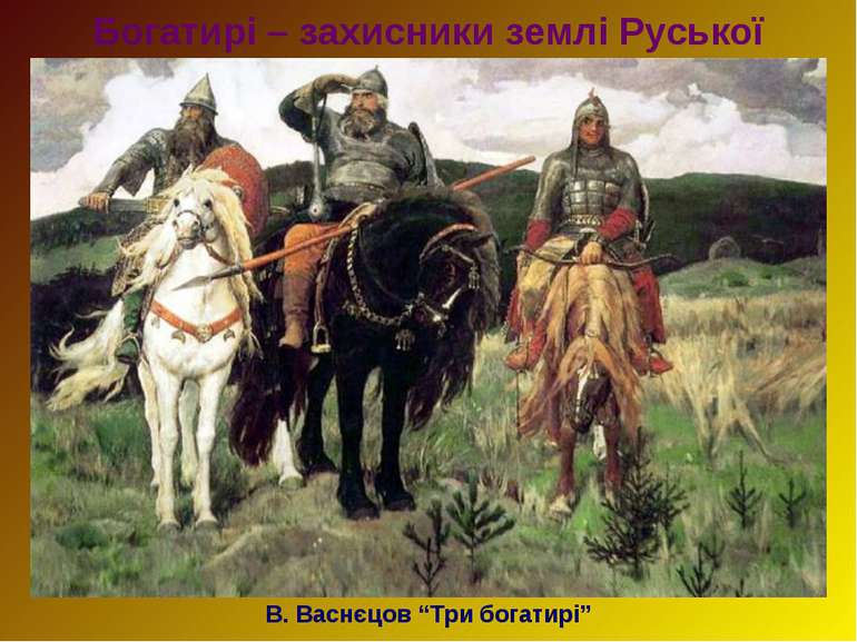 Богатирі – захисники землі Руської В. Васнєцов “Три богатирі”