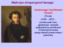 Майстри літературної балади Олександр Сергійович Пушкін (Росія) (1799 – 1837)...