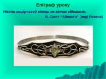 Епіграф уроку Ніколи лицарський вінець не вінчав гіднішого. В. Скотт “Айвенго...