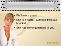 We have a guest. She is a doctor- a dentist from our hospital. She has some q...