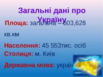 Загальні дані про Україну Площа: загальна – 603,628 кв.км Населення: 45 553ти...