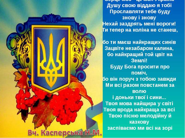 Серце моє - це моя Україна Душу свою віддаю я тобі Прославляти тебе буду знов...