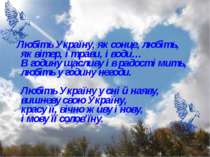 Любіть Україну, як сонце, любіть, як вітер, і трави, і води… В годину щасливу...