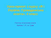 Урок-проект з курсу «Я і Україна. Громадянська освіта», 4 класс Учитель почат...
