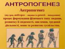 Антропогенез (від грец. аnthropos – людина та genesis – походження) процес фо...