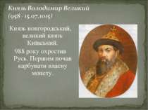 Князь новгородський, великий князь Київський. 988 року охрестив Русь. Першим ...