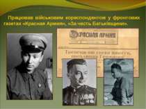 Працював військовим кореспондентом у фронтових газетах «Красная Армия», «За ч...