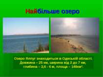 Найбільше озеро Озеро Ялпуг знаходиться в Одеській області. Довжина – 25 км, ...