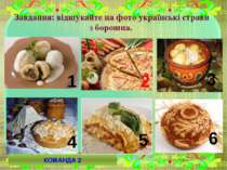 Завдання: відшукайте на фото українські страви з борошна. 6 2 5 4 3 1 КОМАНДА 2