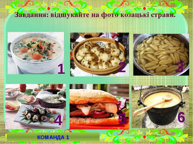 Завдання: відшукайте на фото козацькі страви. 6 4 5 2 3 1 КОМАНДА 1
