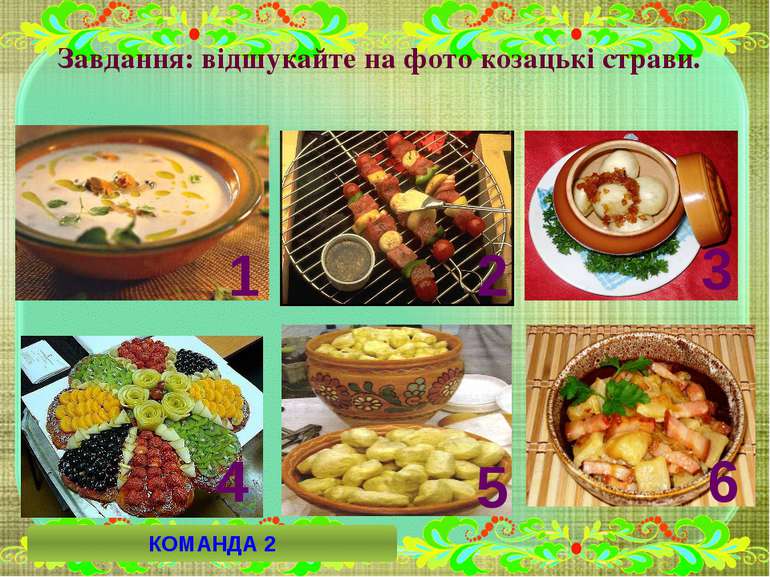 Завдання: відшукайте на фото козацькі страви. 6 2 4 5 3 1 КОМАНДА 2