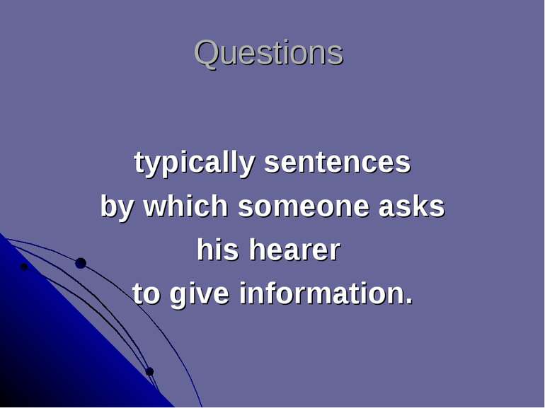 Questions typically sentences by which someone asks his hearer to give inform...