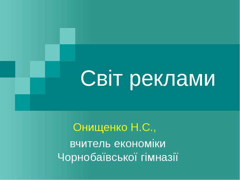Світ реклами Онищенко Н.С., вчитель економіки Чорнобаївської гімназії