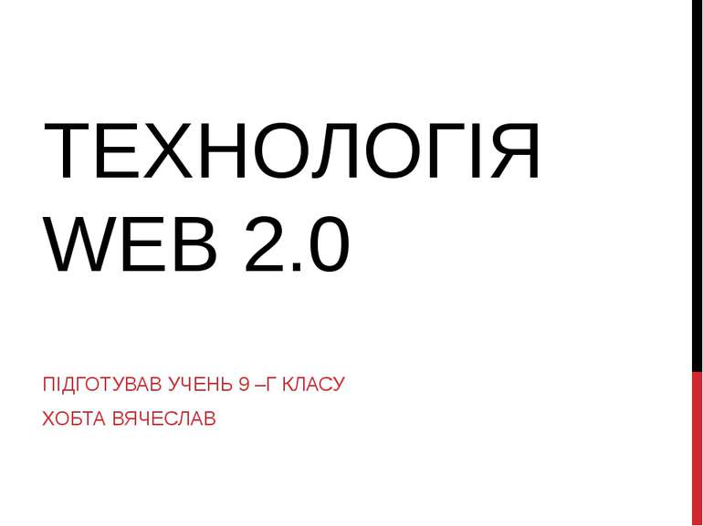 ТЕХНОЛОГІЯ WEB 2.0 ПІДГОТУВАВ УЧЕНЬ 9 –Г КЛАСУ ХОБТА ВЯЧЕСЛАВ