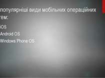 Найпопулярніші види мобільних операційних систем: iOS Android OS Windows Phon...