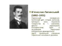В’ячеслав Липинський (1882–1931) Український громадсько-політичний діяч, істо...
