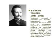 В'ячеслав Чорновіл (1937—1999) Український політичний і державний діяч, журна...