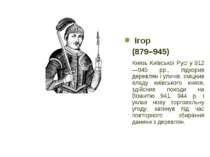 Ігор (879–945) Князь Київської Русі у 912—945 рр., підкорив деревлян і уличів...
