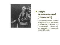 Петро Калнишевський (1690—1803) Останній кошовий отаман Запорізької Січі, зас...