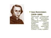 Іван Вагилевич (1839–1866) Український громадський діяч, поет, фольклорист, о...