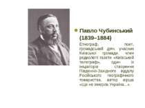 Павло Чубинський (1839–1884) Етнограф, поет, громадський діяч, учасник Київсь...