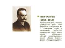 Іван Франко (1856–1916) Український поет, учений, громадський діяч, член Наук...