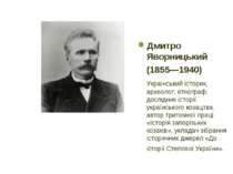 Дмитро Яворницький (1855—1940) Український історик, археолог, етнограф, дослі...