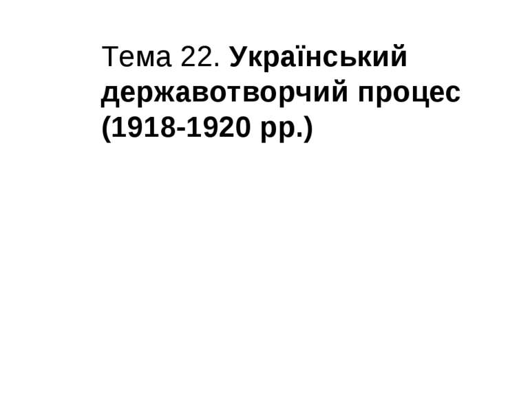 Тема 22. Український державотворчий процес (1918-1920 рр.)