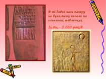 В ті давні часи паперу не було,тому писали на глиняних табличках Їх вік - 5 0...