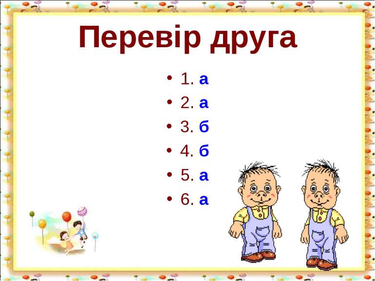 Перевір друга 1. а 2. а 3. б 4. б 5. а 6. а http://aida.ucoz.ru