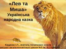 «Лев та Миша» Українська народна казка Кащенко І.П., вчитель початкових класі...