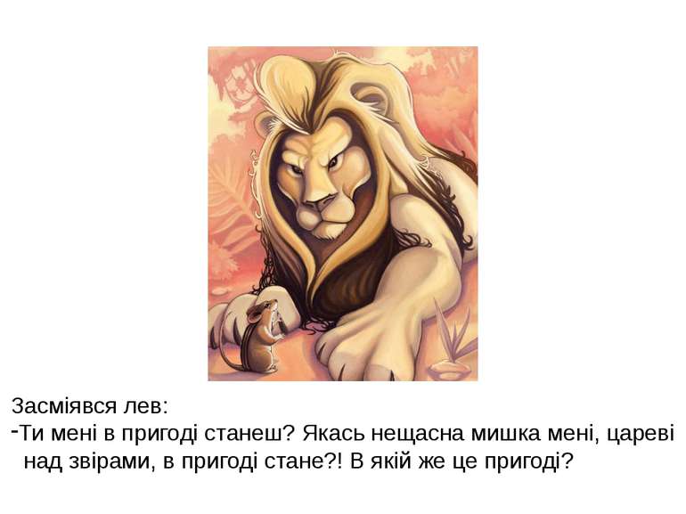 Засміявся лев: Ти мені в пригоді станеш? Якась нещасна мишка мені, цареві над...