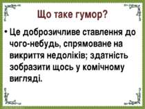 Що таке гумор? Це доброзичливе ставлення до чого-небудь, спрямоване на викрит...