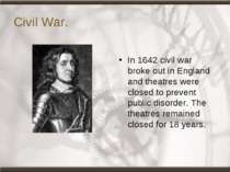 Civil War. In 1642 civil war broke out in England and theatres were closed to...
