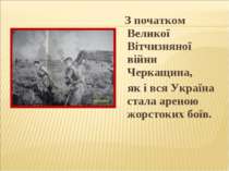 З початком Великої Вітчизняної війни Черкащина, як і вся Україна стала ареною...