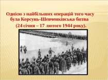   Однією з найбільших операцій того часу була Корсунь-Шевченківська битва (24...
