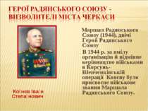 Ко нєв Іва н Степа нович Маршал Радянського Союзу (1944), двічі Герой Радянсь...