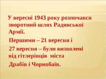 У вересні 1943 року розпочався зворотний шлях Радянської Армії. Першими – 21 ...