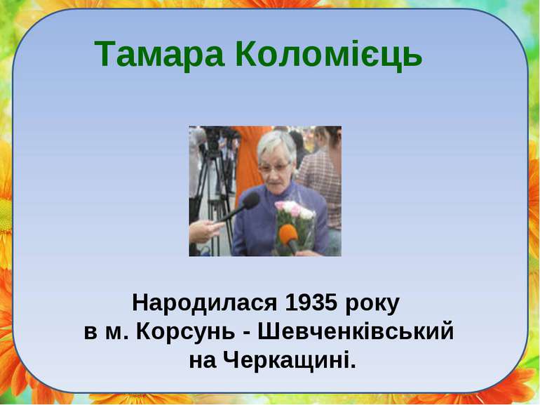 Тамара Коломієць Народилася 1935 року в м. Корсунь - Шевченківський на Черкащ...