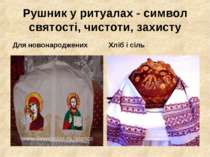 Рушник у ритуалах - символ святості, чистоти, захисту Для новонароджених Хліб...
