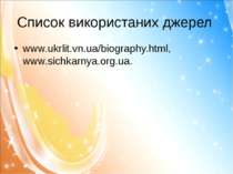 Список використаних джерел www.ukrlit.vn.ua/biography.html, www.sichkarnya.or...